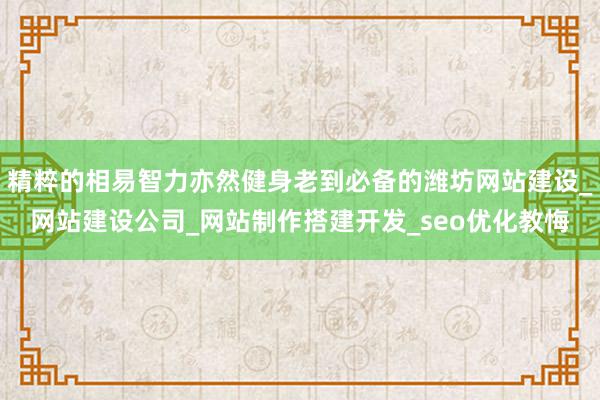 精粹的相易智力亦然健身老到必备的潍坊网站建设_网站建设公司_网站制作搭建开发_seo优化教悔