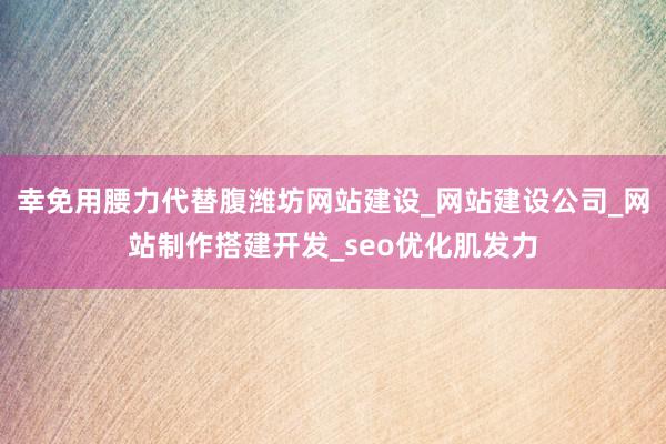 幸免用腰力代替腹潍坊网站建设_网站建设公司_网站制作搭建开发_seo优化肌发力