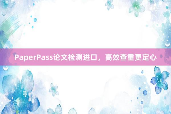 PaperPass论文检测进口,高效查重更定心
