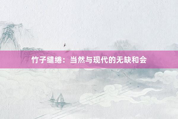 竹子缱绻：当然与现代的无缺和会