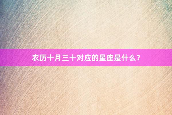 农历十月三十对应的星座是什么？