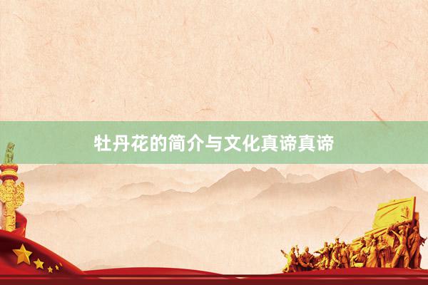 牡丹花的简介与文化真谛真谛