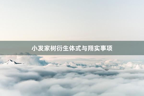 小发家树衍生体式与翔实事项