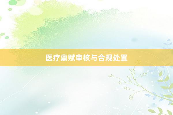 医疗禀赋审核与合规处置
